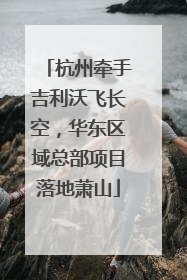 杭州牵手吉利沃飞长空，华东区域总部项目落地萧山