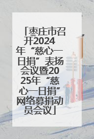 枣庄市召开2024年“慈心一日捐”表扬会议暨2025年“慈心一日捐”网络募捐动员会议