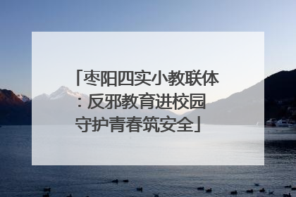枣阳四实小教联体：反邪教育进校园 守护青春筑安全