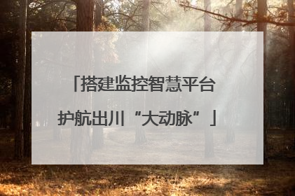 搭建监控智慧平台 护航出川“大动脉”