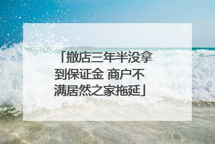 撤店三年半没拿到保证金 商户不满居然之家拖延