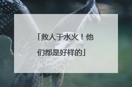 救人于水火！他们都是好样的