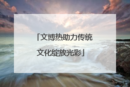 文博热助力传统文化绽放光彩