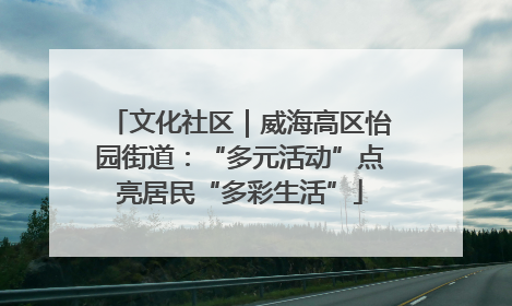 文化社区｜威海高区怡园街道：“多元活动”点亮居民“多彩生活”