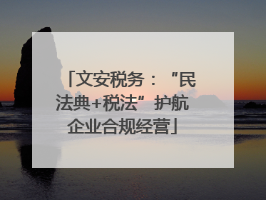 文安税务：“民法典+税法”护航企业合规经营