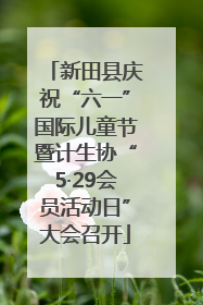 新田县庆祝“六一”国际儿童节暨计生协“5·29会员活动日”大会召开