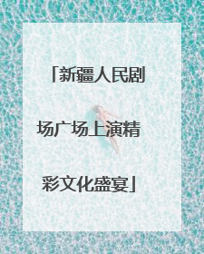 新疆人民剧场广场上演精彩文化盛宴