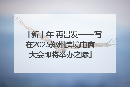 新十年 再出发——写在2025郑州跨境电商大会即将举办之际