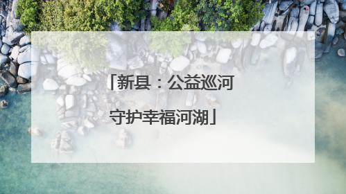 新县：公益巡河守护幸福河湖