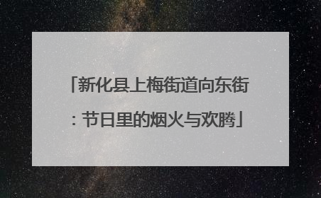 新化县上梅街道向东街：节日里的烟火与欢腾