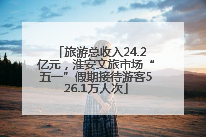 旅游总收入24.2亿元，淮安文旅市场“五一”假期接待游客526.1万人次