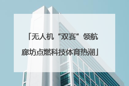 无人机“双赛”领航 廊坊点燃科技体育热潮