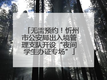 无需预约！忻州市公安局出入境管理支队开设“夜间学生办证专场”