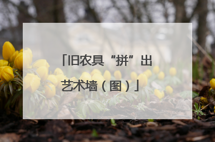 旧农具“拼”出艺术墙（图）