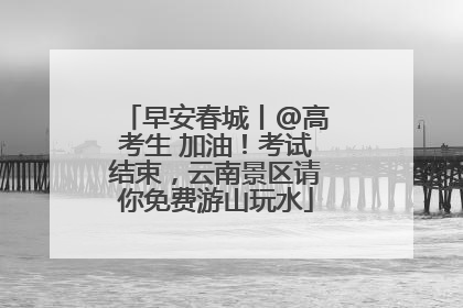 早安春城丨@高考生 加油！考试结束，云南景区请你免费游山玩水