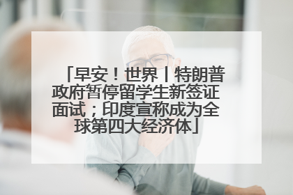 早安！世界丨特朗普政府暂停留学生新签证面试；印度宣称成为全球第四大经济体