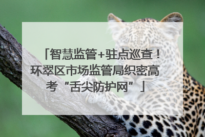 智慧监管+驻点巡查！环翠区市场监管局织密高考“舌尖防护网”