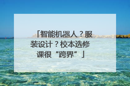 智能机器人？服装设计？校本选修课很“跨界”