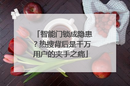 智能门锁成隐患？热搜背后是千万用户的夹手之痛