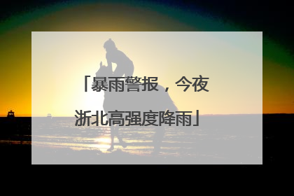 暴雨警报，今夜浙北高强度降雨