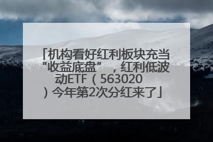 机构看好红利板块充当“收益底盘”，红利低波动ETF（563020）今年第2次分红来了