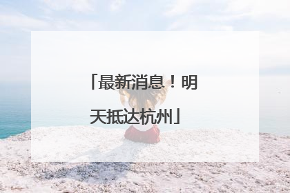 最新消息！明天抵达杭州