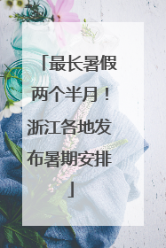 最长暑假两个半月！浙江各地发布暑期安排