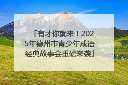 有才你就来！2025年德州市青少年成语经典故事会重磅来袭