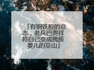 有钢铁般的意志，老兵巴贵祥将自己变成残疾妻儿的靠山