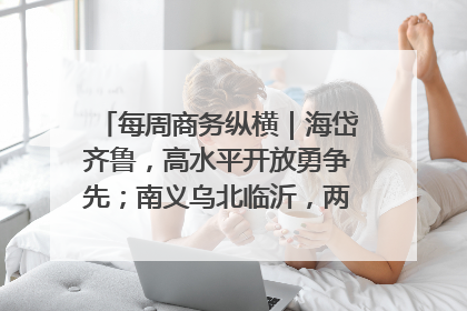 每周商务纵横｜海岱齐鲁，高水平开放勇争先；南义乌北临沂，两扇窗里观外贸