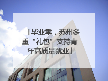 毕业季，苏州多重“礼包”支持青年高质量就业