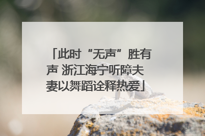 此时“无声”胜有声 浙江海宁听障夫妻以舞蹈诠释热爱