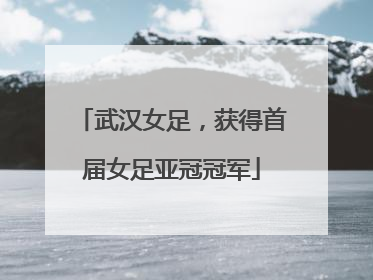 武汉女足，获得首届女足亚冠冠军