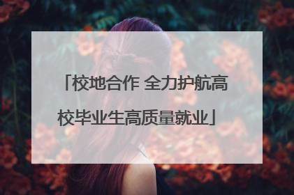 校地合作 全力护航高校毕业生高质量就业