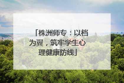 株洲师专：以档为翼，筑牢学生心理健康防线