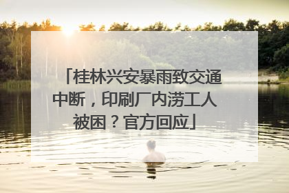 桂林兴安暴雨致交通中断，印刷厂内涝工人被困？官方回应