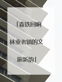 森铁回响 林业老镇的文旅新韵
