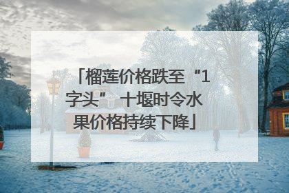 榴莲价格跌至“1字头” 十堰时令水果价格持续下降