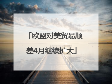 欧盟对美贸易顺差4月继续扩大