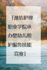 潍坊护理职业学院承办婴幼儿照护服务技能竞赛