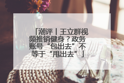 潮评丨王立群视频推销健身？政务账号“包出去”不等于“甩出去”