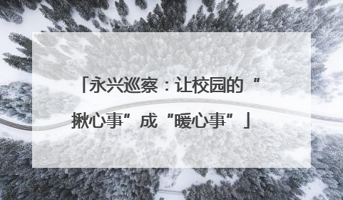 永兴巡察：让校园的“揪心事”成“暖心事”
