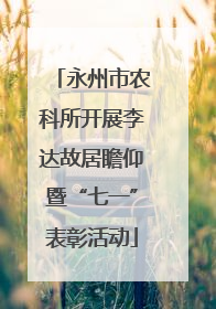 永州市农科所开展李达故居瞻仰暨“七一”表彰活动