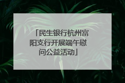 民生银行杭州富阳支行开展端午慰问公益活动