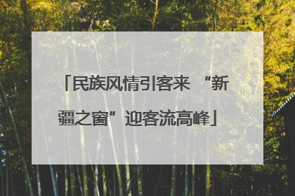 民族风情引客来 “新疆之窗”迎客流高峰