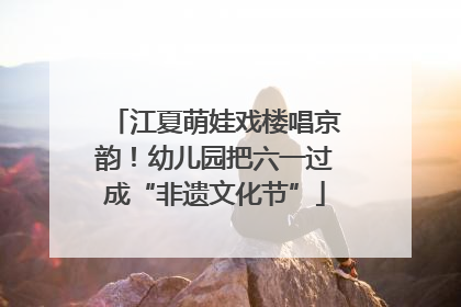 江夏萌娃戏楼唱京韵！幼儿园把六一过成“非遗文化节”