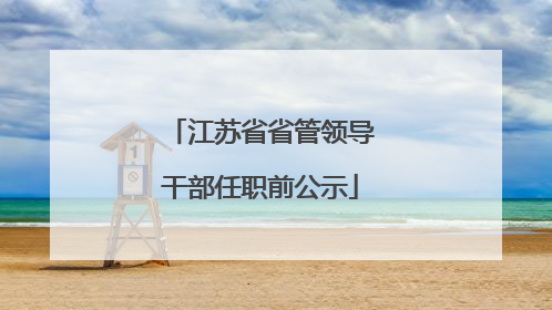 江苏省省管领导干部任职前公示