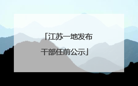 江苏一地发布干部任前公示