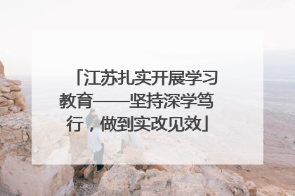 江苏扎实开展学习教育——坚持深学笃行，做到实改见效