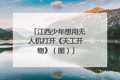 江西少年想用无人机打开《天工开物》（图）